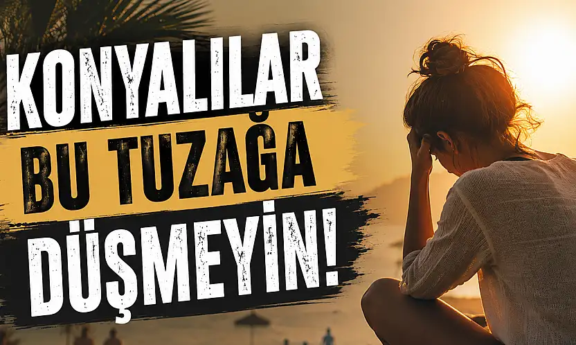 Konyalılar bu tuzağa düşmeyin! Konya'daki uzmandan tatil uyarısı