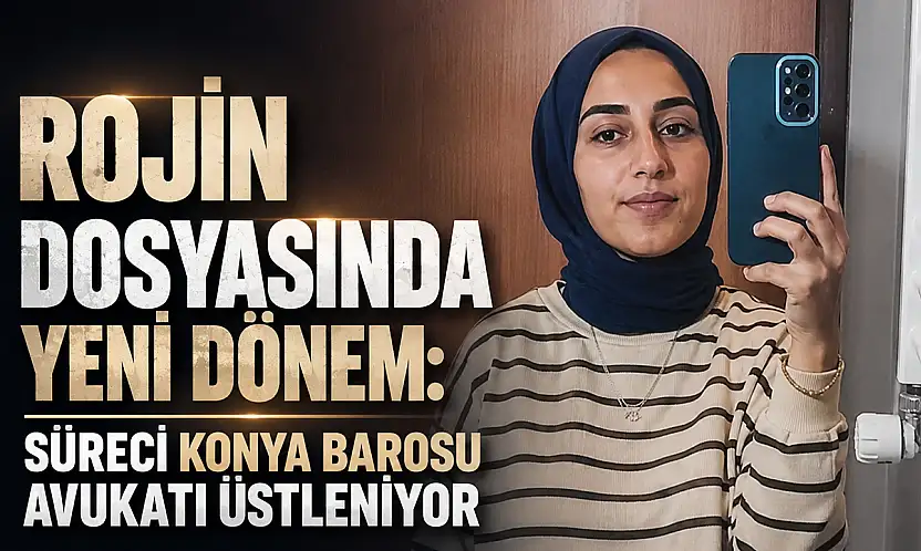 Rojin dosyasında yeni dönem: Süreci Konya Barosu avukatı üstleniyor