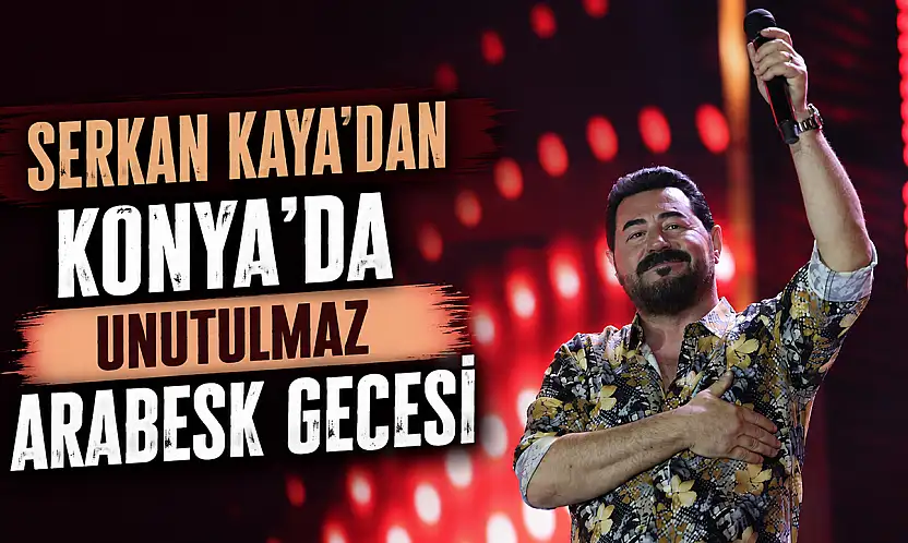 Serkan Kaya'dan Konya'da unutulmaz arabesk gecesi